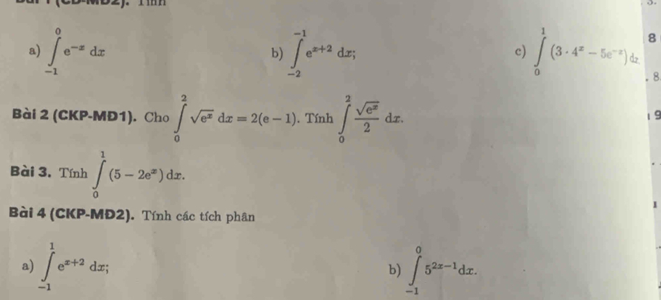 ∈tlimits _(-1)^0e^(-x)dx ∈tlimits _(-2)^(-1)e^(x+2)dx; ∈tlimits _0^(1(3· 4^x)-5e^(-x)) - 8. 
Bài 2 (CKP-MD1). Cho ∈tlimits _0^(2sqrt(e^x))dx=2(e-1). Tính ∈tlimits _0^(2frac sqrt(e^x))2dx. 
1 9 
Bài 3. Tính ∈tlimits _0^(1(5-2e^x))dx. 
I 
Bài 4 (CKP-MĐ2). Tính các tích phân 
a) ∈tlimits _(-1)^1e^(x+2)dx; b) ∈tlimits _(-1)^05^(2x-1)dx.