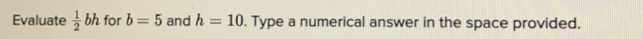 Evaluate  1/2 bh for b=5 and h=10. Type a numerical answer in the space provided.
