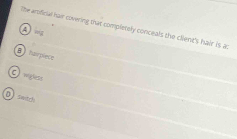 The artificial hair covering that completely conceals the client's hair is a:
Awig
B hairpiece
C wigless
D  switch