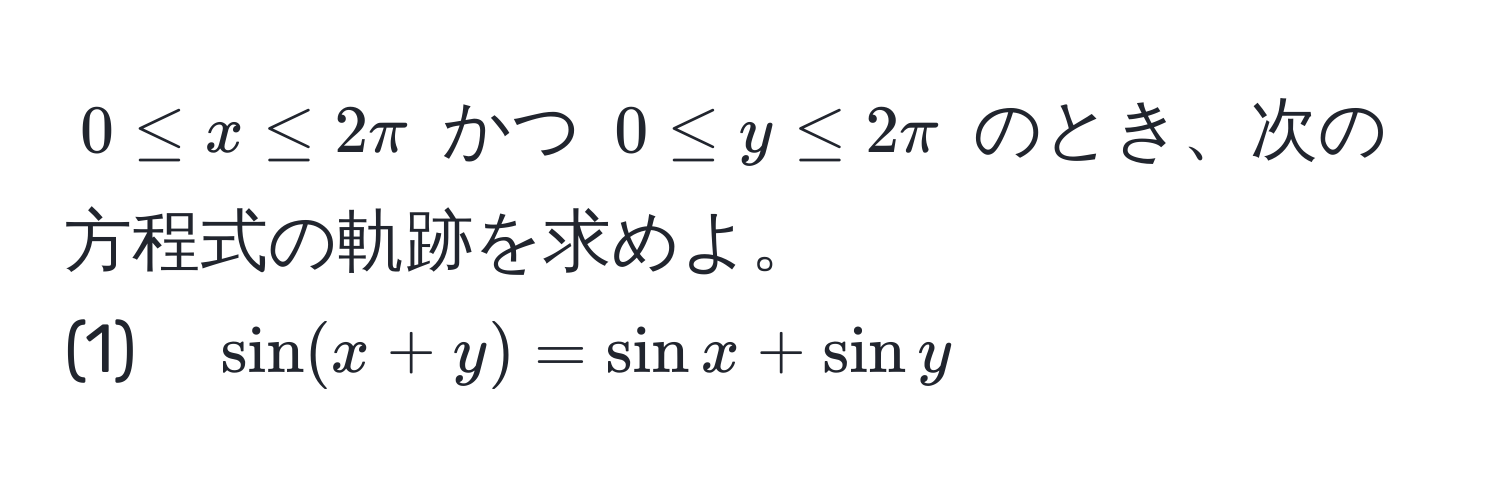 $0 ≤ x ≤ 2π$ かつ $0 ≤ y ≤ 2π$ のとき、次の方程式の軌跡を求めよ。  
(1)　$sin(x+y) = sin x + sin y$