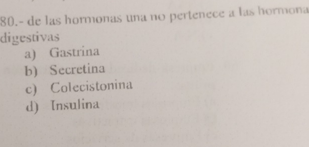 80.- de las hormonas una no pertenece a las hormona
digestivas
a) Gastrina
b) Secretina
c) Colecistonina
d) Insulina