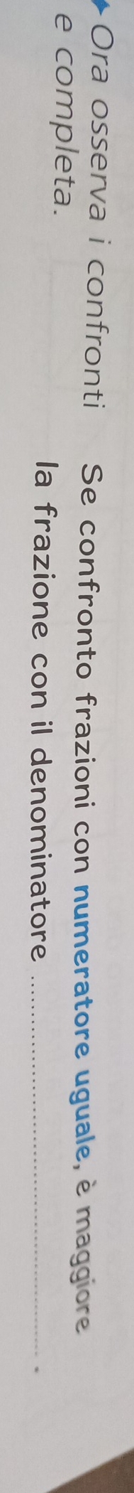 Ora osserva i confronti Se confronto frazioni con numeratore uguale, è maggiore 
e completa. 
la frazione con il denominatore_