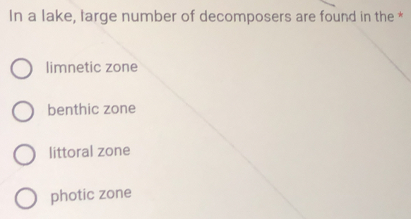 In a lake, large number of decomposers are found in the *
limnetic zone
benthic zone
littoral zone
photic zone