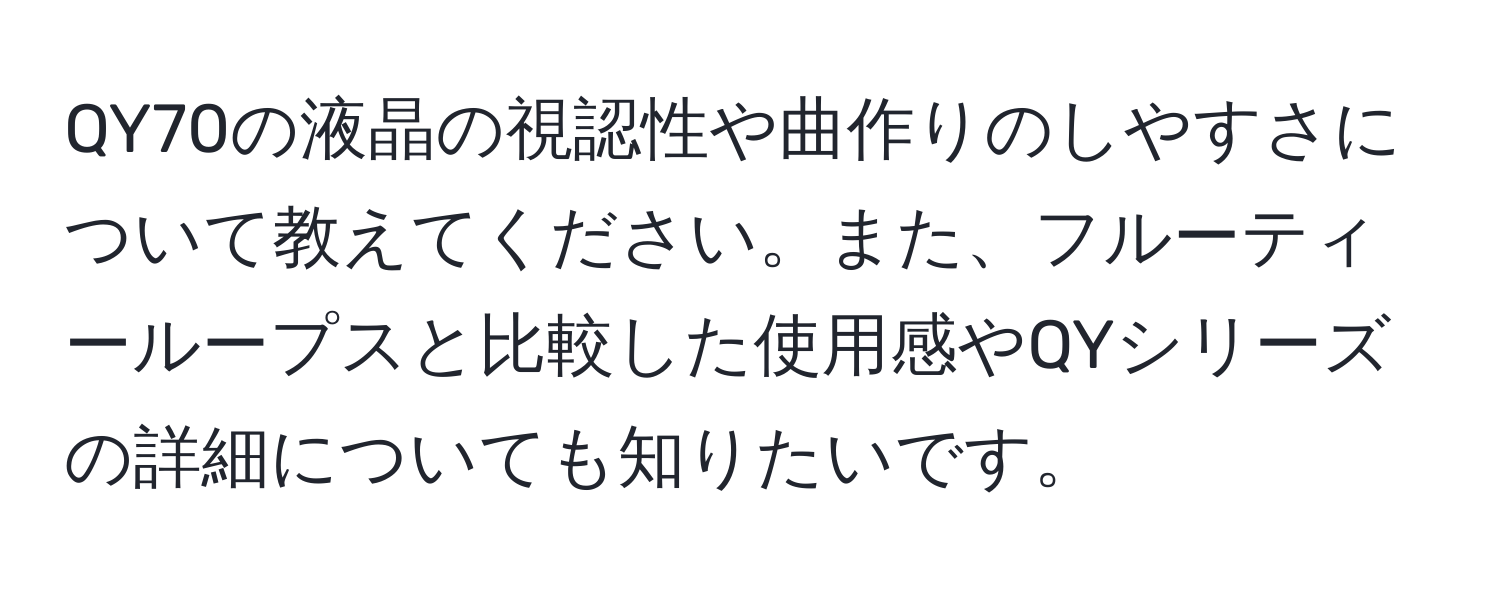 QY70の液晶の視認性や曲作りのしやすさについて教えてください。また、フルーティーループスと比較した使用感やQYシリーズの詳細についても知りたいです。