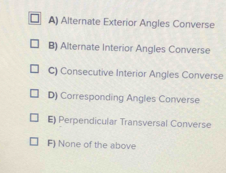 A) Alternate Exterior Angles Converse
B) Alternate Interior Angles Converse
C) Consecutive Interior Angles Converse
D) Corresponding Angles Converse
E) Perpendicular Transversal Converse
F) None of the above