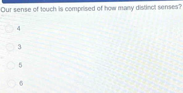 Our sense of touch is comprised of how many distinct senses?
4
3
5
6