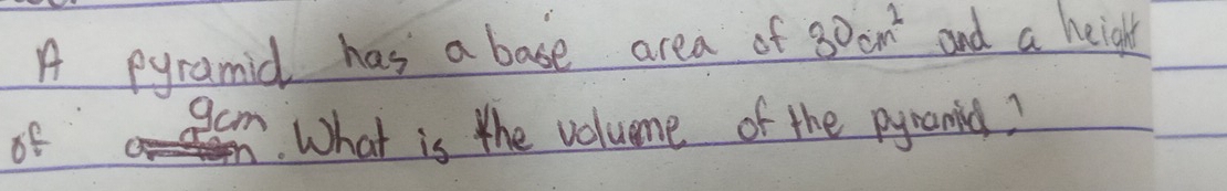 A pyramid has a base area of 30cm^2 and a height
9am
of . What is the volume of the pyramid?