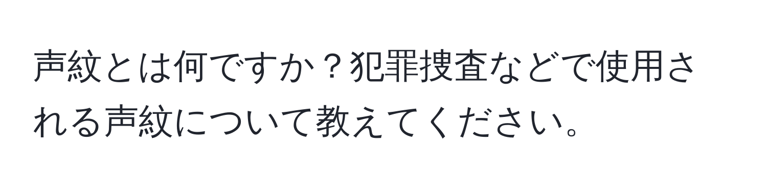 声紋とは何ですか？犯罪捜査などで使用される声紋について教えてください。