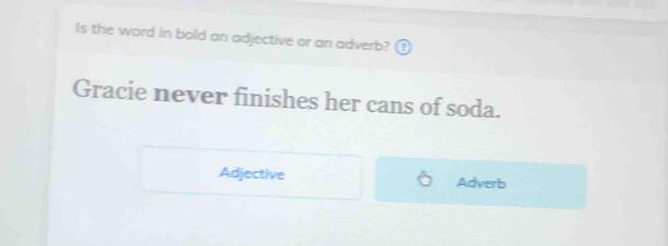 Is the word in bold an adjective or an adverb?
Gracie never finishes her cans of soda.
Adjective Adverb