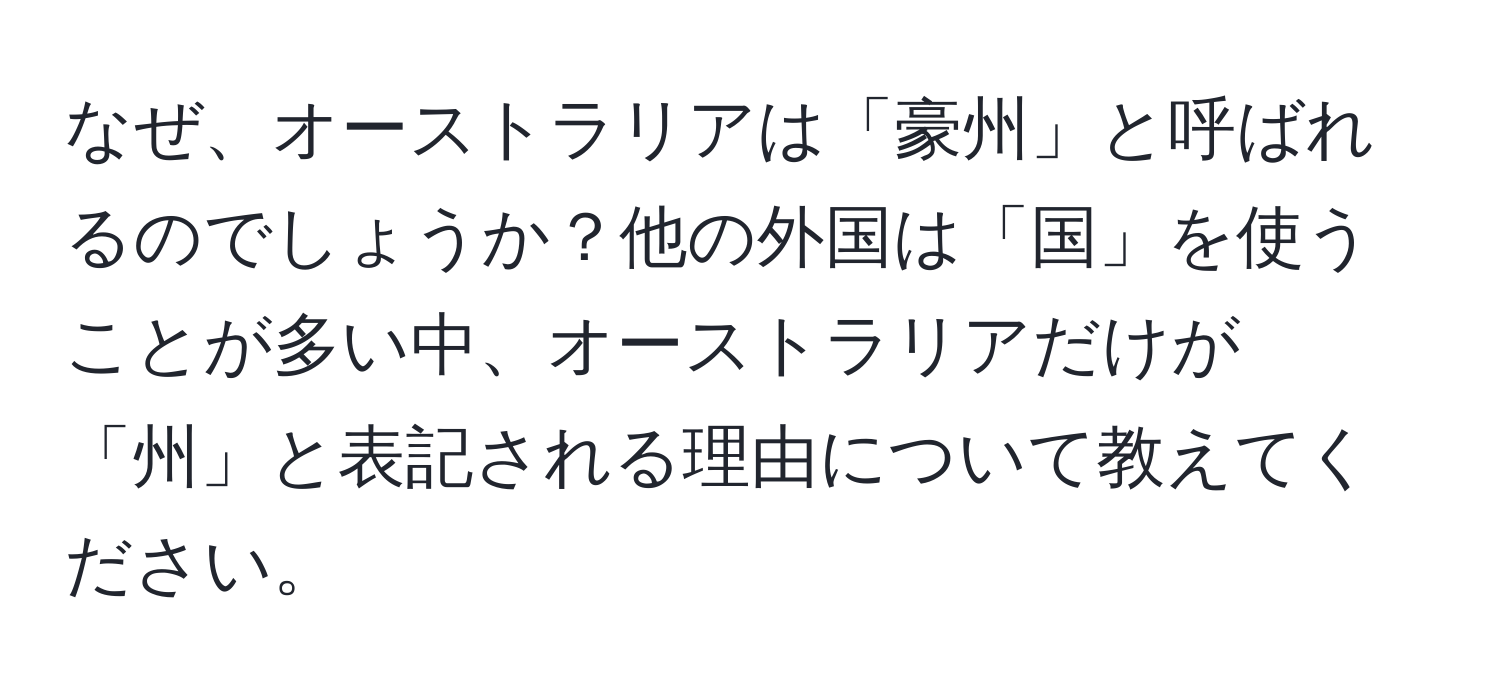 なぜ、オーストラリアは「豪州」と呼ばれるのでしょうか？他の外国は「国」を使うことが多い中、オーストラリアだけが「州」と表記される理由について教えてください。