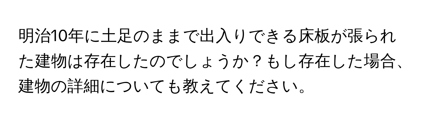 明治10年に土足のままで出入りできる床板が張られた建物は存在したのでしょうか？もし存在した場合、建物の詳細についても教えてください。