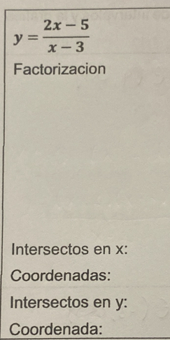 y= (2x-5)/x-3 
Factorizacion 
Intersectos en x : 
Coordenadas: 
Intersectos en y : 
Coordenada: