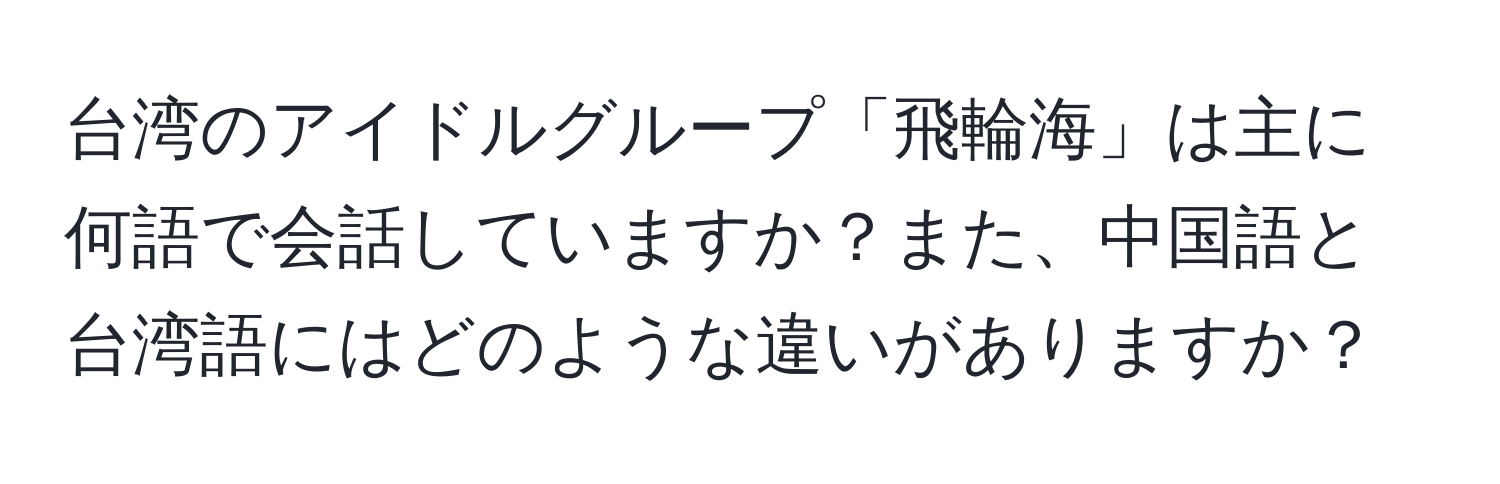 台湾のアイドルグループ「飛輪海」は主に何語で会話していますか？また、中国語と台湾語にはどのような違いがありますか？