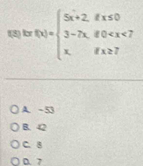 f(8) for f(x)=beginarrayl 5x+2,ifx≤ 0 3-7x,if0
A. -53
B. 42
C. 8
D. 7