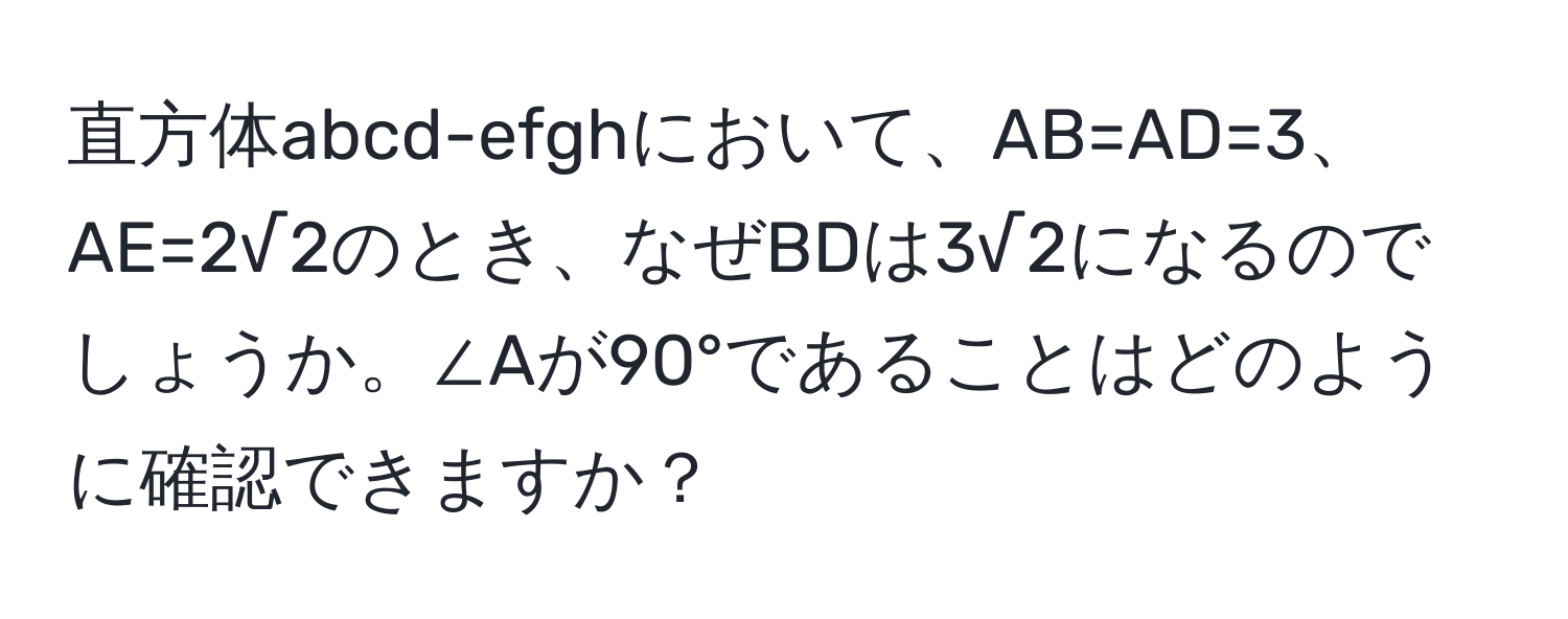 直方体abcd-efghにおいて、AB=AD=3、AE=2√2のとき、なぜBDは3√2になるのでしょうか。∠Aが90°であることはどのように確認できますか？