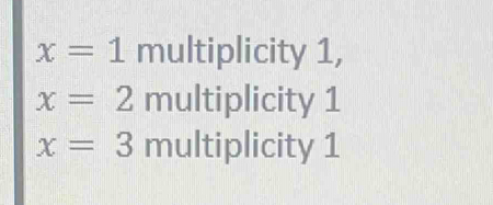 x=1 multiplicity 1,
x=2 m ultiplicity 1
x=3 multiplicity 1