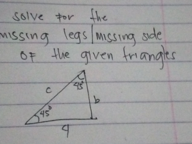 solve for the
missing legs/ missing side
of the given friangles