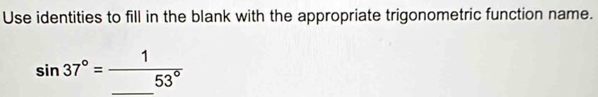 Use identities to fill in the blank with the appropriate trigonometric function name.
sin 37°=frac 1_ 53°