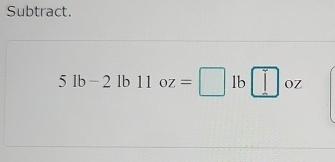 Subtract.
5lb-2lb11oz=□ lb□ oz