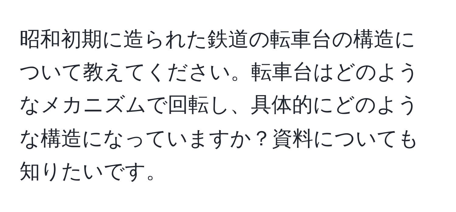 昭和初期に造られた鉄道の転車台の構造について教えてください。転車台はどのようなメカニズムで回転し、具体的にどのような構造になっていますか？資料についても知りたいです。