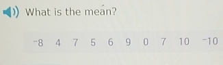 What is the mean?
-8 4 7 5 6 9 0 7 10 -10