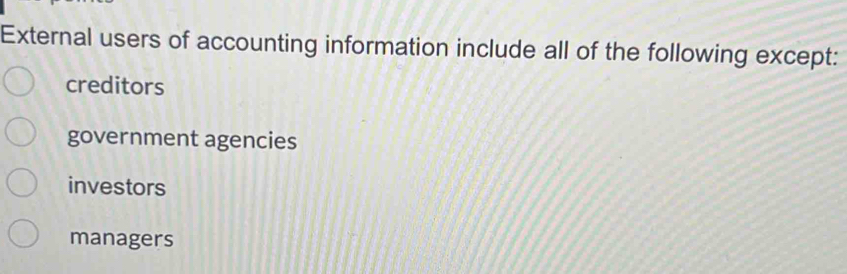 External users of accounting information include all of the following except:
creditors
government agencies
investors
managers