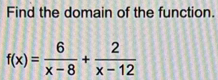 Find the domain of the function.
f(x)= 6/x-8 + 2/x-12 