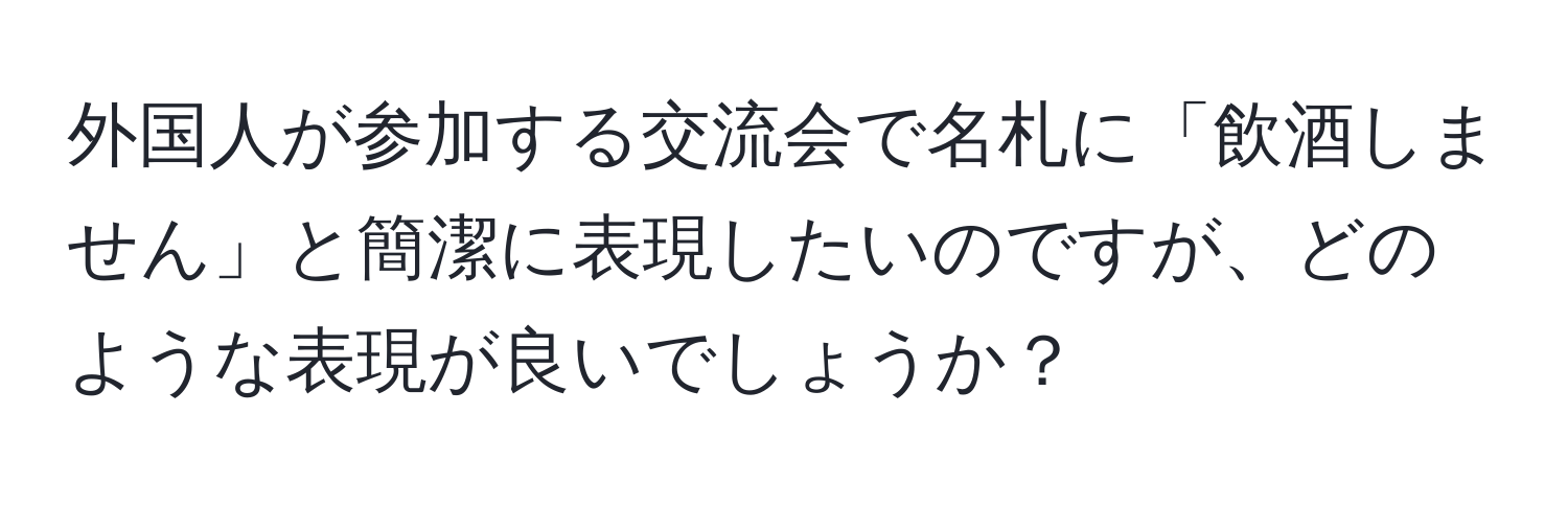 外国人が参加する交流会で名札に「飲酒しません」と簡潔に表現したいのですが、どのような表現が良いでしょうか？