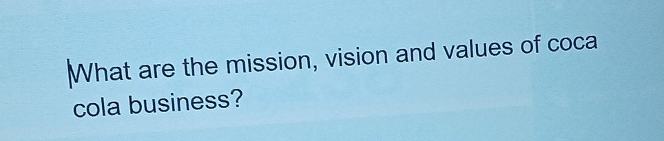 What are the mission, vision and values of coca 
cola business?