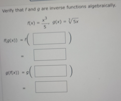 Verify that f and g are inverse functions algebraically.
f(x)= x^3/5 , g(x)=sqrt[3](5x)
f(g(x))=f(□ )
=□
g(f(x))=g(□ )
=□