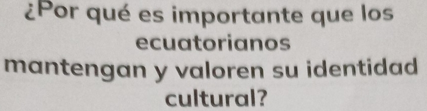 ¿Por qué es importante que los 
ecuatorianos 
mantengan y valoren su identidad . 
cultural?