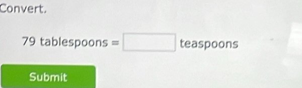 Convert.
79 tablespoons=□ teaspoons
Submit