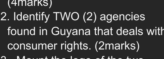 Identify TWO (2) agencies 
found in Guyana that deals with 
consumer rights. (2marks)