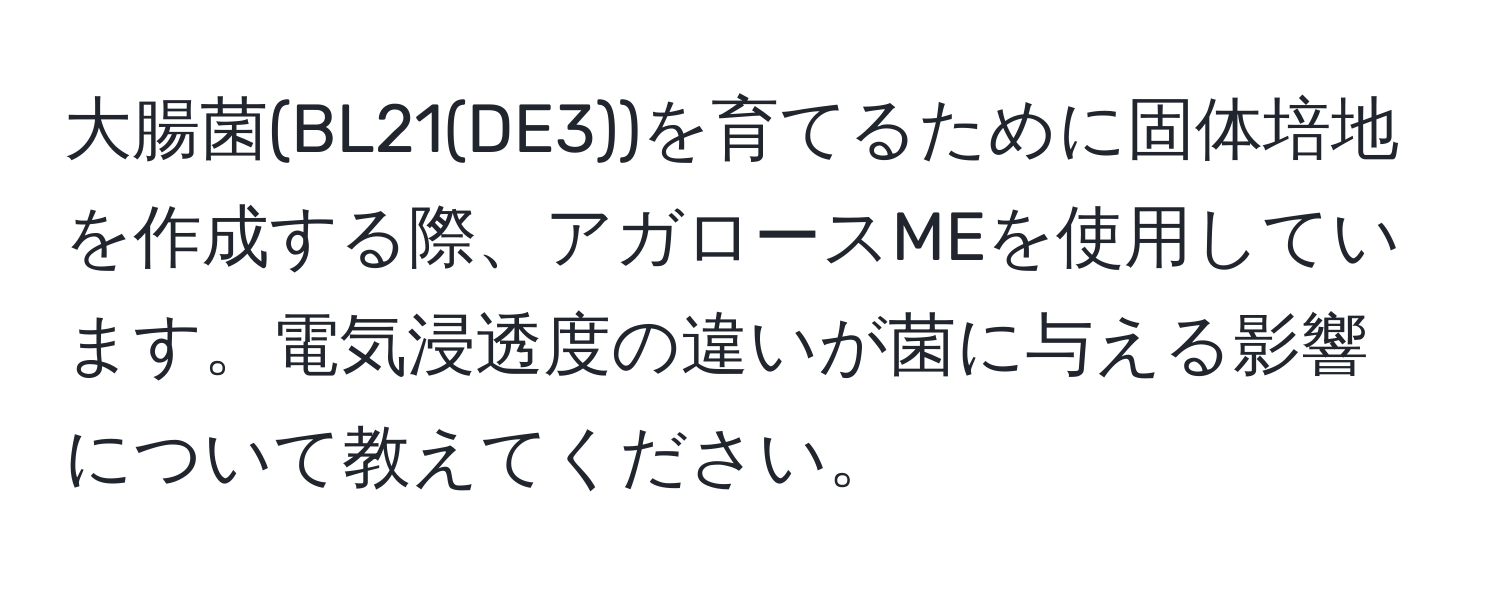 大腸菌(BL21(DE3))を育てるために固体培地を作成する際、アガロースMEを使用しています。電気浸透度の違いが菌に与える影響について教えてください。