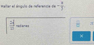 Hallar el ángulo de referencia de - π /5 .
 27/15  radianes 
 □ /□   ∠ L