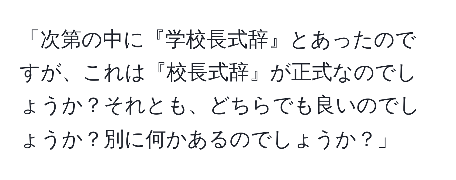 「次第の中に『学校長式辞』とあったのですが、これは『校長式辞』が正式なのでしょうか？それとも、どちらでも良いのでしょうか？別に何かあるのでしょうか？」