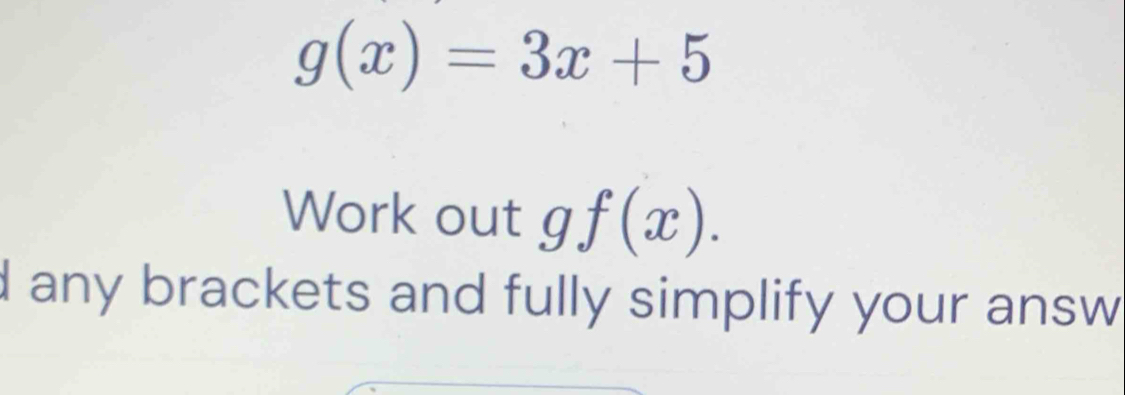 g(x)=3x+5
Work out g f(x). 
d any brackets and fully simplify your answ