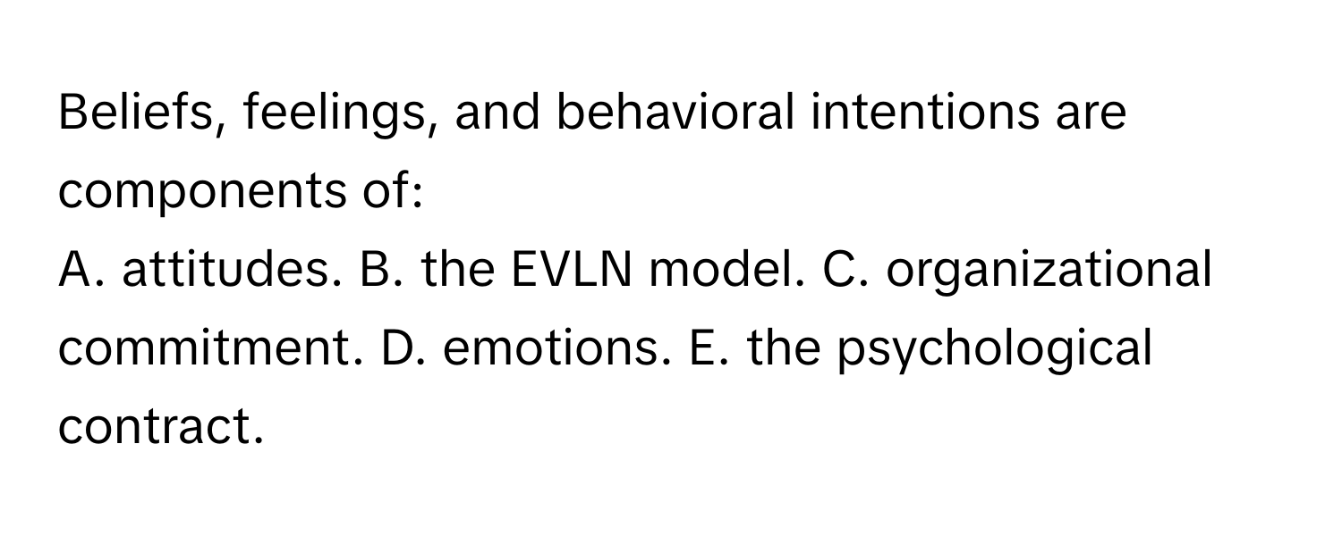 Solved: Beliefs, feelings, and behavioral intentions are components of ...