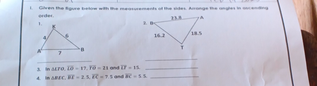 Given the figure below with the measurements of the sides. Arrange the angles in ascending 
order. 

_ 
_ 
3. In △ LTO, overline LO=17, overline TO=21 and overline LT=15. _ 
4. In △ BEC, overline BE=2.5, overline EC=7.5 and overline BC=5.5. _