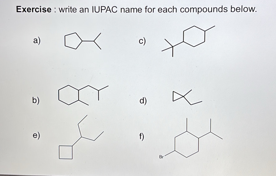 Exercise : write an IUPAC name for each compounds below. 
a) 
c) 
b) 
d) 
e) 
f)