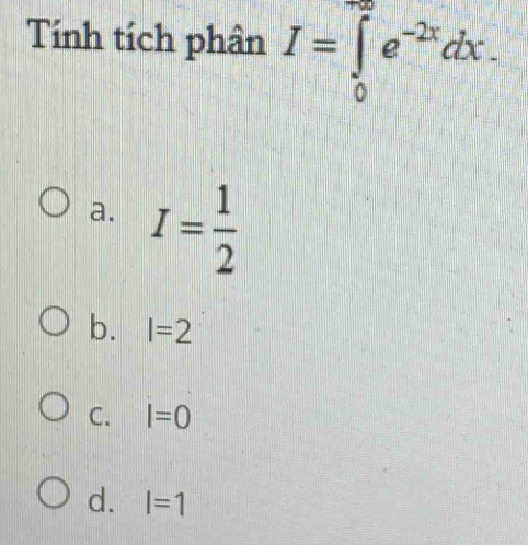 Tính tích phân I=∈tlimits _0^((∈fty)e^-2x)dx.
a. I= 1/2 
b. l=2
C. l=0
d. l=1