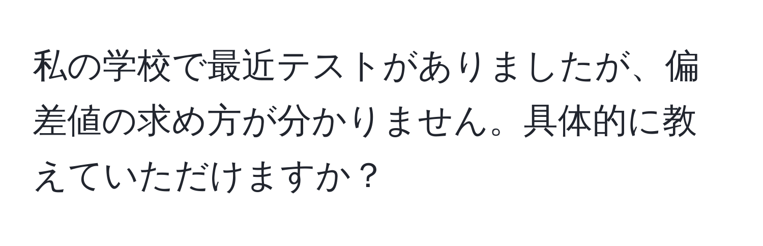 私の学校で最近テストがありましたが、偏差値の求め方が分かりません。具体的に教えていただけますか？