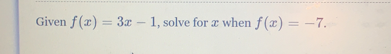 Given f(x)=3x-1 , solve for x when f(x)=-7.