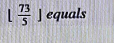 1  73/5 ] equals