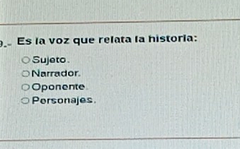 Es la voz que relata la historia:
Sujeto
Narrador
Oponente
Personajes