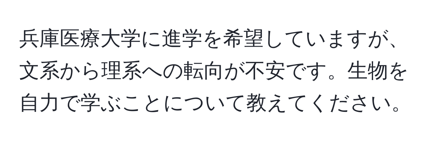 兵庫医療大学に進学を希望していますが、文系から理系への転向が不安です。生物を自力で学ぶことについて教えてください。