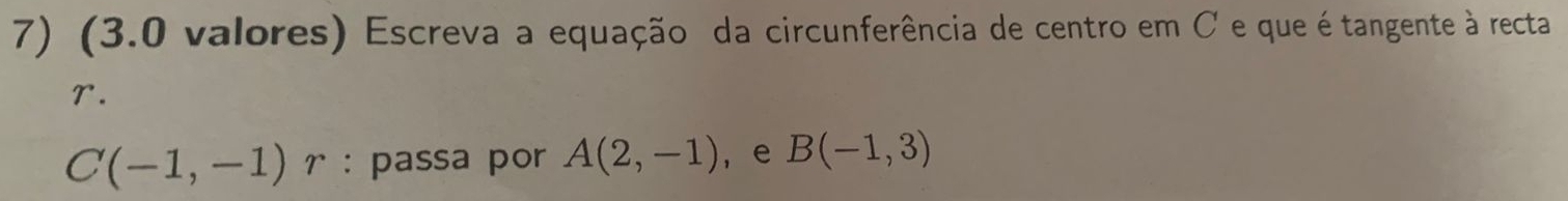 (3.0 valores) Escreva a equação da circunferência de centro em C e que é tangente à recta 
r.
C(-1,-1) r : passa por A(2,-1) ,e B(-1,3)