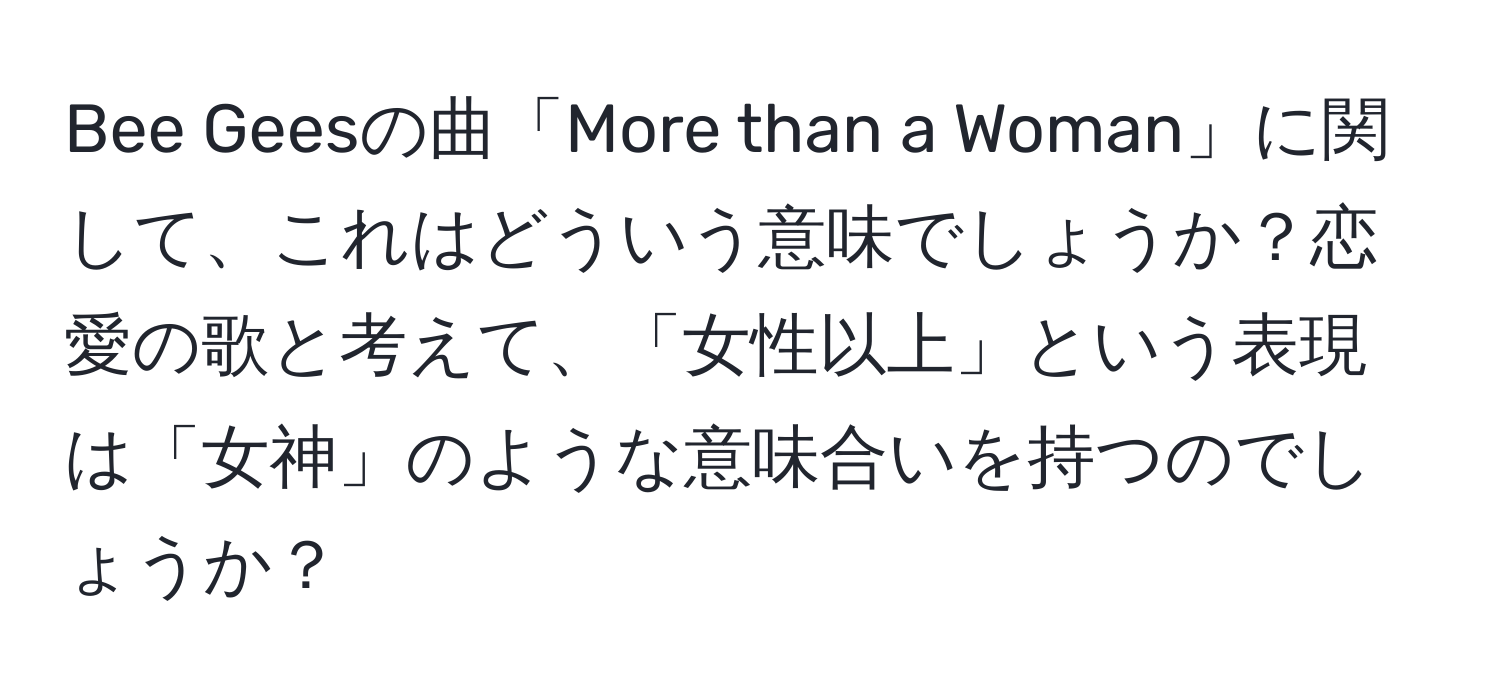 Bee Geesの曲「More than a Woman」に関して、これはどういう意味でしょうか？恋愛の歌と考えて、「女性以上」という表現は「女神」のような意味合いを持つのでしょうか？