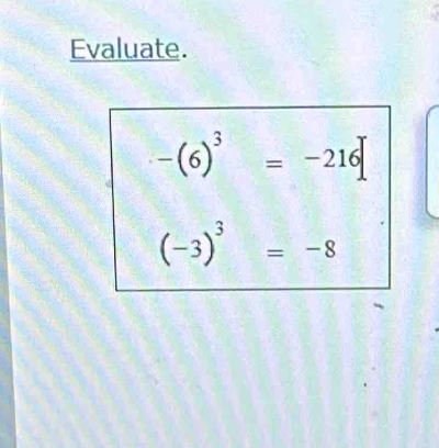 Evaluate.
-(6)^3=-216
(-3)^3=-8