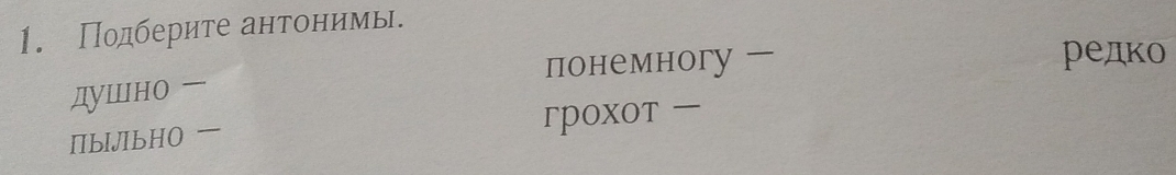 Подберите антонимь.
душно понемногу -
редко
IbIJIbHO гpoxOт